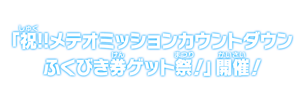 「祝!!メテオミッションカウントダウンふくびき券ゲット祭！」開催！