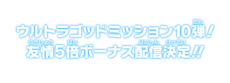 ウルトラゴッドミッション10弾！友情5倍ボーナス配信決定!!