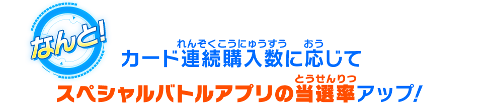 カード連続購入数に応じてスペシャルバトルアプリの当選率アップ!