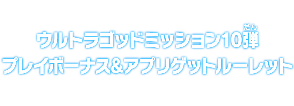 ウルトラゴッドミッション10弾 プレイボーナス＆アプリゲットルーレット