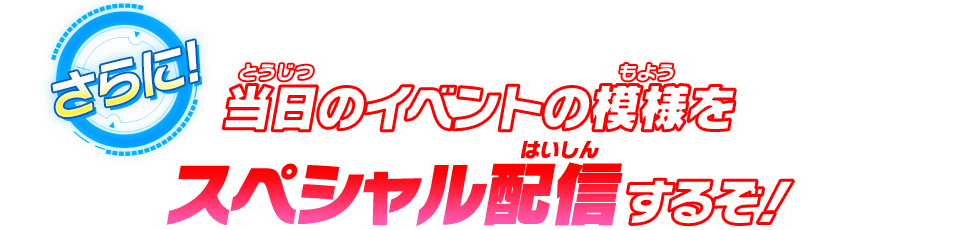 当日のイベントの模様をスペシャル配信するぞ！