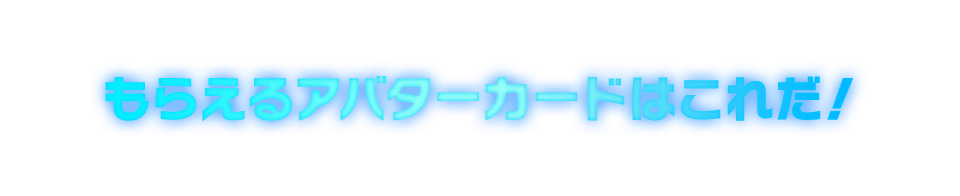 もらえるアバターカードはこれだ！