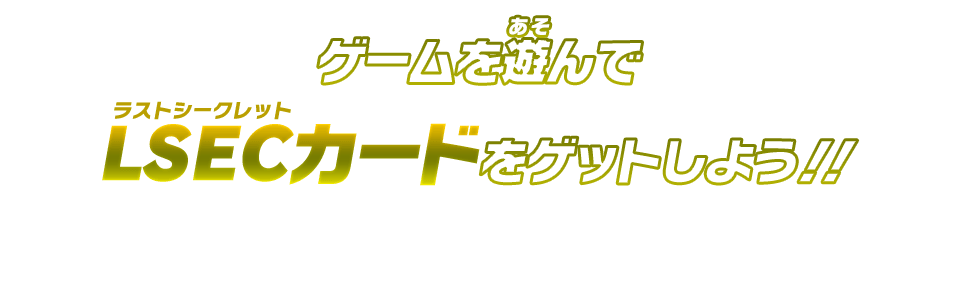 ゲームを遊んでLSECカードをゲットしよう!!