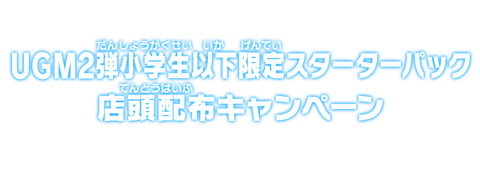 UGM2弾小学生以下限定スターターパック店頭配布キャンペーン