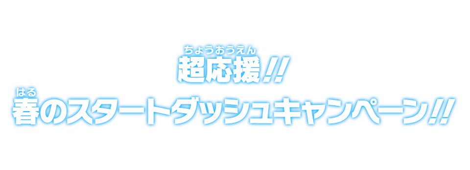 超応援!!春のスタートダッシュキャンペーン!!