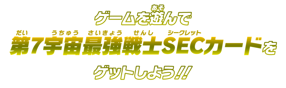 ゲームを遊んで第7宇宙最強戦士SECカードをゲットしよう!!