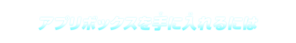 アプリボックスを手に入れるには