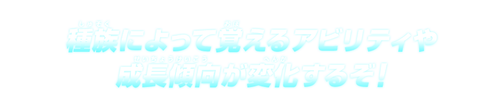 種族によって覚えるアビリティや成長傾向が変化するぞ!