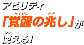 アビリティ「覚醒の兆し」が使える!