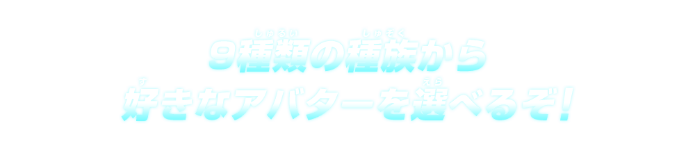9種類の種族から好きなアバターを選べるぞ!