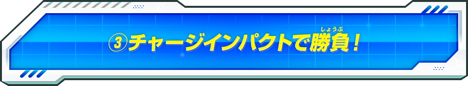 ③チャージインパクトで勝負！