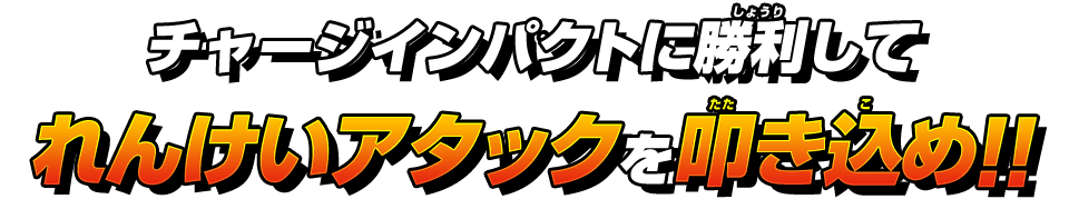 チャージインパクトに勝利してれんけいアタックを叩き込め!!