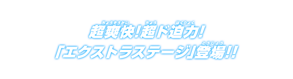 超爽快!超ド迫力!「エクストラステージ」登場!!