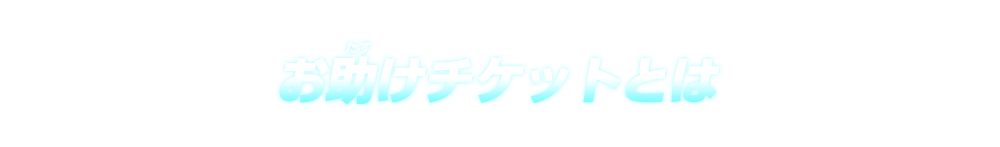 お助けチケットとは