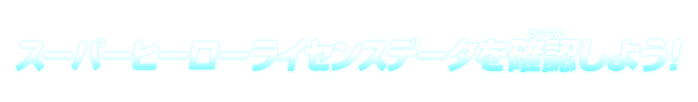 スーパーヒーローライセンスデータを確認しよう！