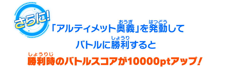 「アルティメット奥義」を発動してバトルに勝利すると勝利時のバトルスコアが10000ptアップ!