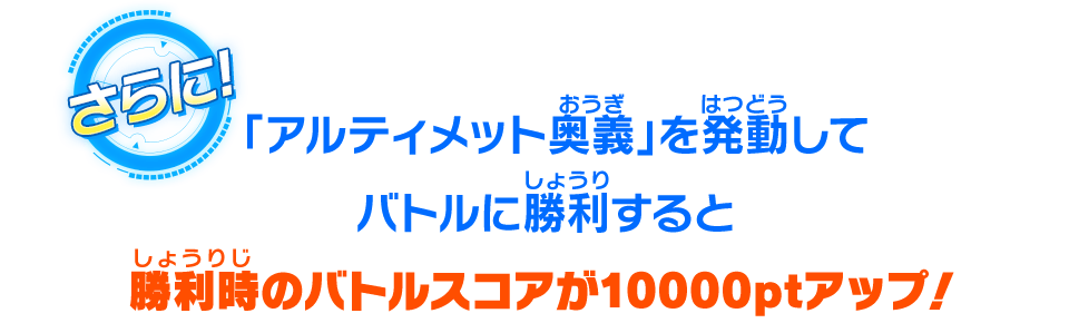 「アルティメット奥義」を発動してバトルに勝利すると勝利時のバトルスコアが10000ptアップ！