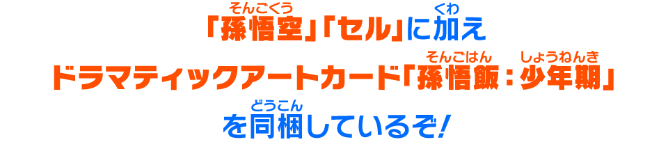 「孫悟空」「セル」に加えドラマティックアートカード「孫悟飯：少年期」を同梱しているぞ！