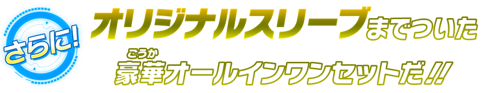 オリジナルスリーブまでついた豪華オールインワンセットだ!!