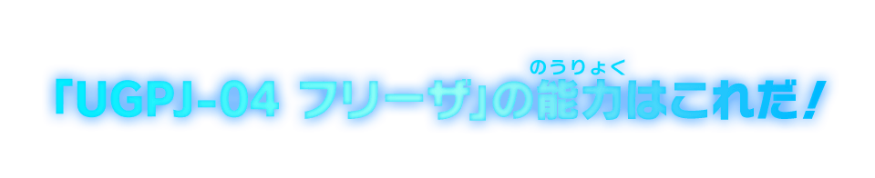 「UGPJ-04 フリーザ」の能力はこれだ！