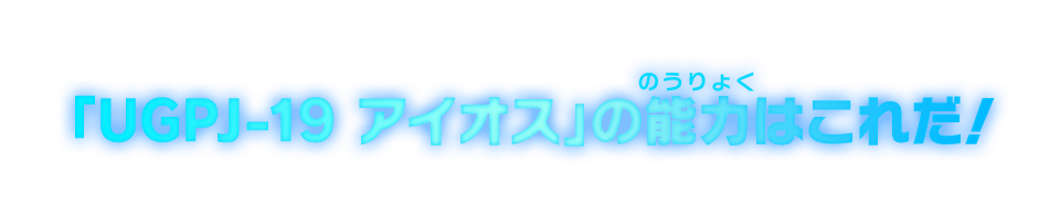 「UGPJ-19 アイオス」の能力はこれだ！