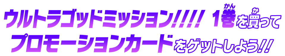 ウルトラゴッドミッション!!!! 1巻を買ってプロモーションカードをゲットしよう!!