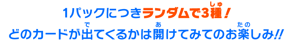 1パックにつきランダムで3種!どのカードが出てくるかは開けてみてのお楽しみ!!