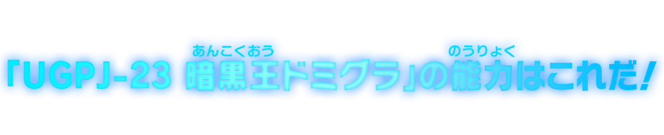 「UGPJ-23 暗黒王ドミグラ」の能力はこれだ！