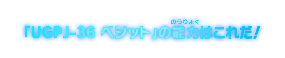 「UGPJ-36 ベジット」の能力はこれだ！