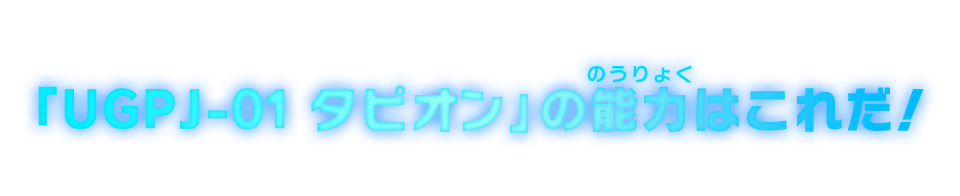 「UGPJ-01 タピオン」の能力はこれだ！