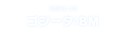 UGPJ-10 ゴジータ：ＢＭ