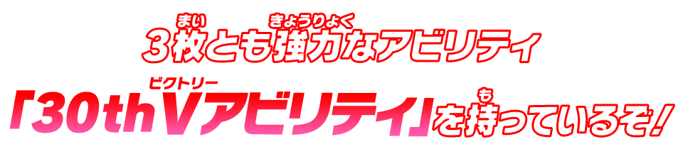 3枚とも強力なアビリティ「３０ｔｈＶアビリティ」を持っているぞ！