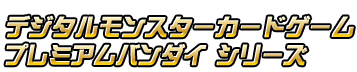 デジタルモンスターカードゲーム プレミアムバンダイ シリーズ