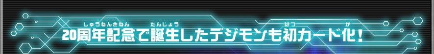 20周年記念で誕生したデジモンも初カード化！