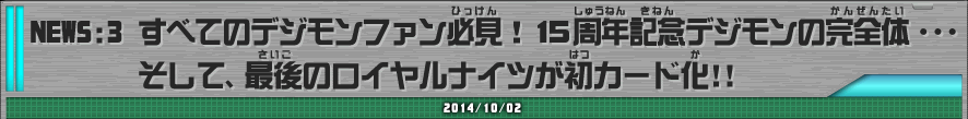 すべてのデジモンファン必見！１５周年記念デジモンの完全体・・・そして、最後のロイヤルナイツが初カード化!!