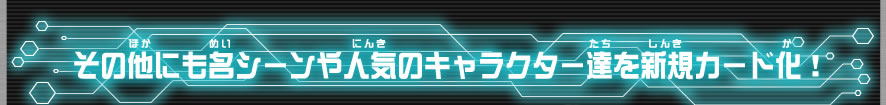 その他にも名シーンや人気のキャラクター達を新規カード化！