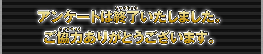 アンケートは終了いたしました。ご協力ありがとうございます。