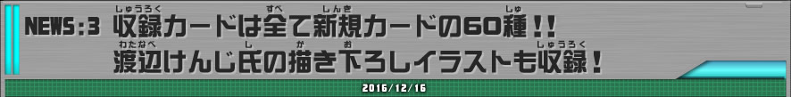 NEWS3 収録カードは全て新規カードの60種！！渡辺けんじ氏の描き下ろしイラストも収録！