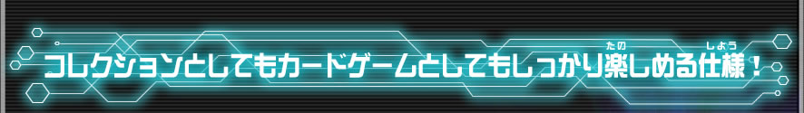 コレクションとしてもカードゲームとしてもしっかり楽しめる仕様！