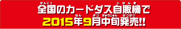 全国のカードダス自販機で2015年9月中旬発売予定!!