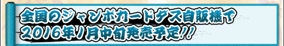 全国のジャンボカードダス自販機にて2015年1月中旬発売！！