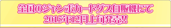 全国のジャンボカードダス自販機にて2015年12月上旬発売!!