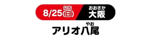 8/25(日) 大阪 アリオ八尾