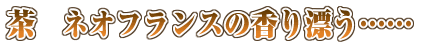 茶 ネオフランスの香り漂う・・・・・・ 茶 ネオフランスの香り漂う・・・・・・