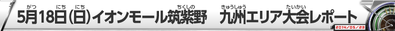 5月18日（日）イオンモール筑紫野　九州エリア大会レポート