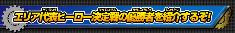 エリア代表ヒーロー決定戦の優勝者を紹介するぞ！