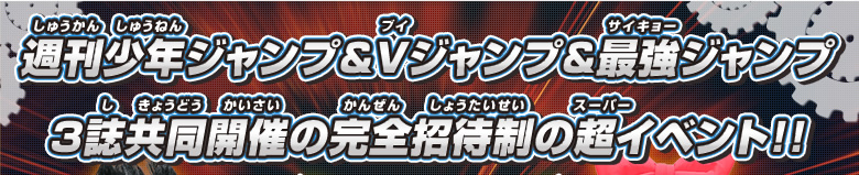 週刊少年ジャンプ&Vジャンプ&最強ジャンプ　３誌共同開催の完全招待制の超イベント!!