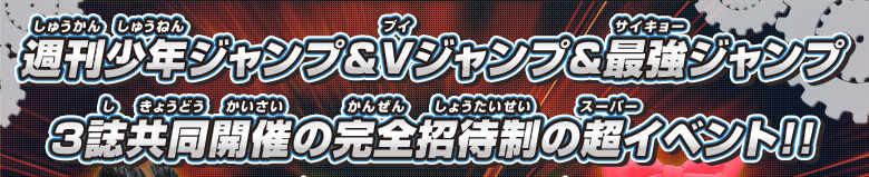 週刊少年ジャンプ&Vジャンプ&最強ジャンプ　３誌共同開催の完全招待制の超イベント!!