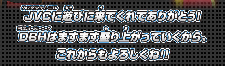 ＪＶＣに遊びに来てくれてありがとう！ＤＢＨはますます盛り上がっていくから、これからもよろしくね！！