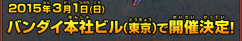 2015年３月1日(日)バンダイ本社ビル（東京）で開催決定!